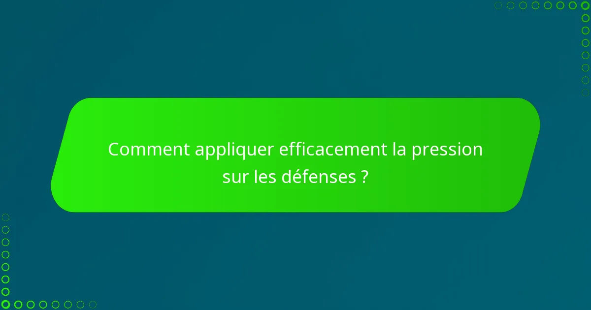 Comment appliquer efficacement la pression sur les défenses ?