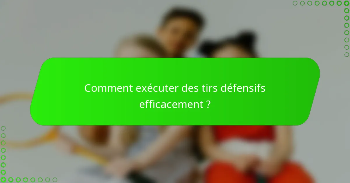 Comment exécuter des tirs défensifs efficacement ?