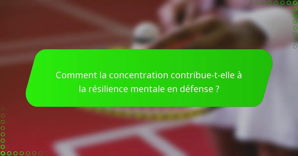 Comment la concentration contribue-t-elle à la résilience mentale en défense ?