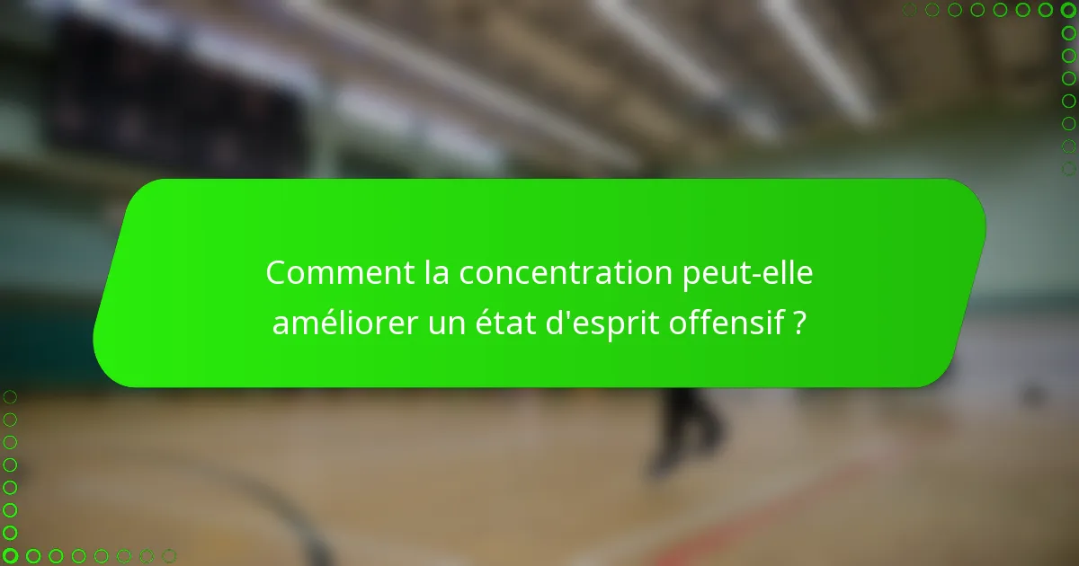 Comment la concentration peut-elle améliorer un état d'esprit offensif ?