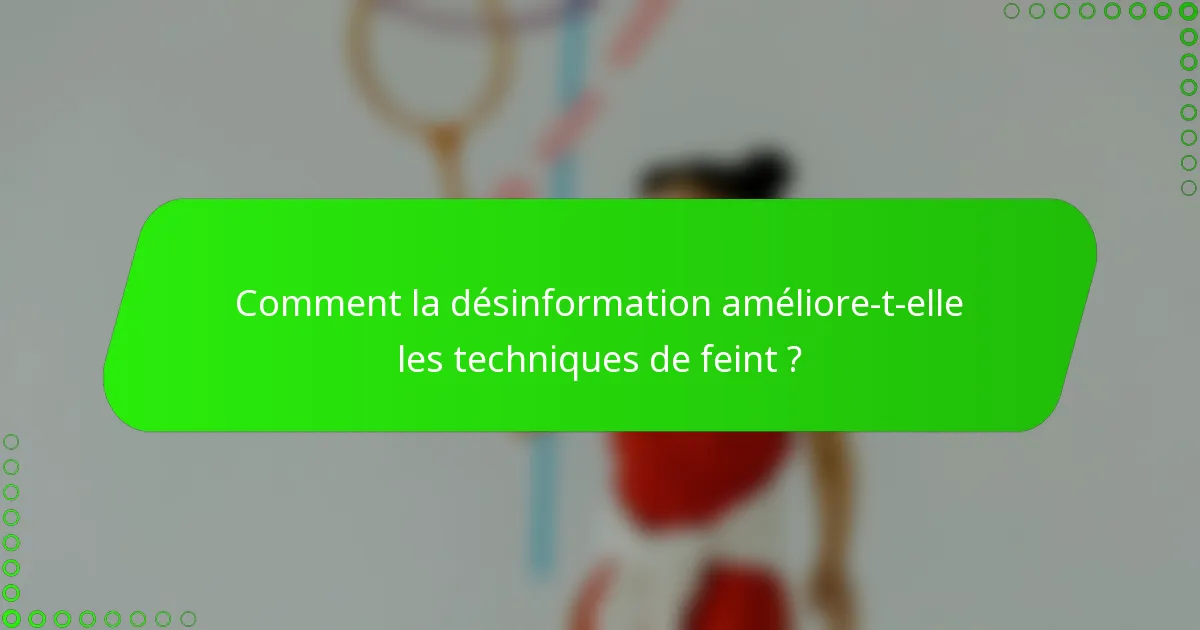 Comment la désinformation améliore-t-elle les techniques de feint ?