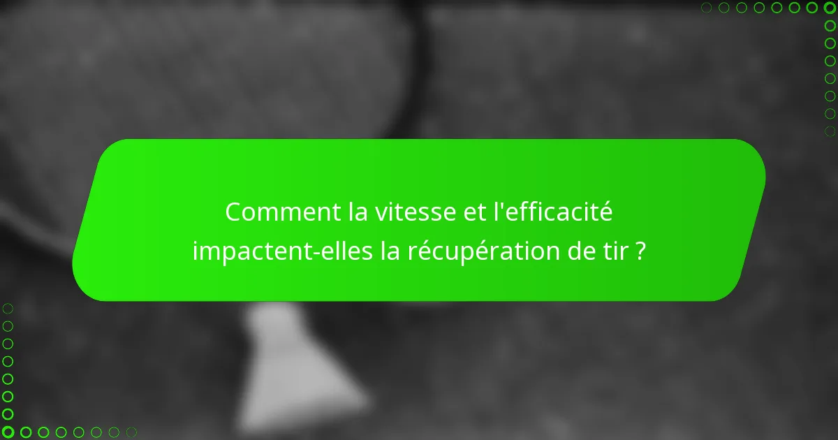 Comment la vitesse et l'efficacité impactent-elles la récupération de tir ?