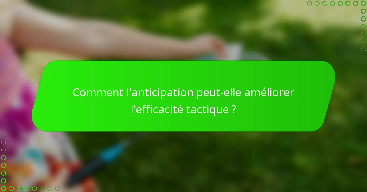 Comment l'anticipation peut-elle améliorer l'efficacité tactique ?