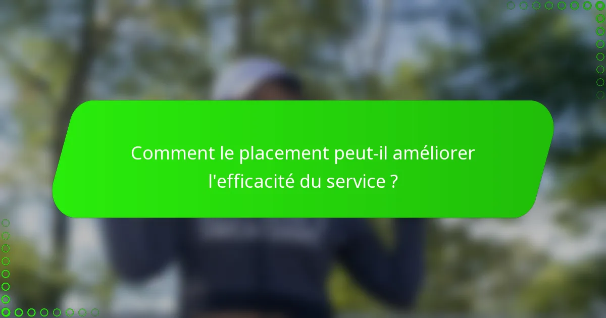 Comment le placement peut-il améliorer l'efficacité du service ?