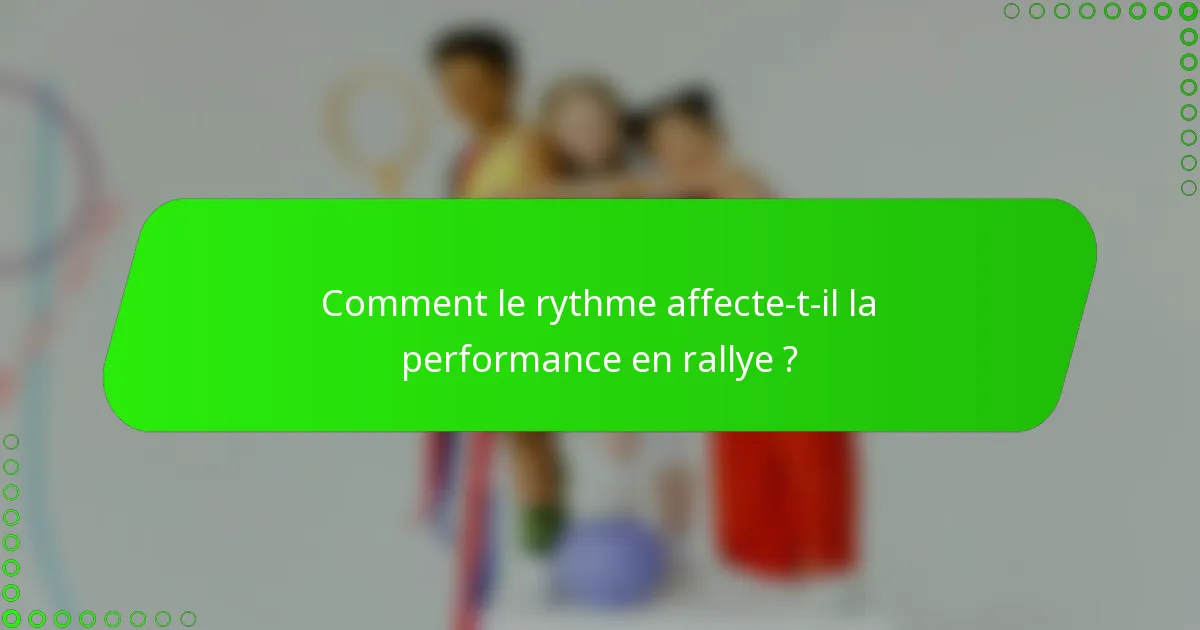 Comment le rythme affecte-t-il la performance en rallye ?