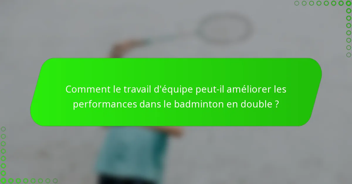 Comment le travail d'équipe peut-il améliorer les performances dans le badminton en double ?