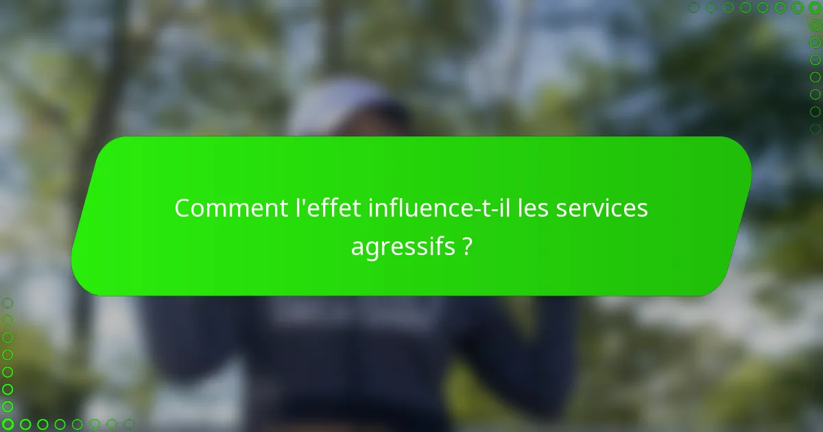 Comment l'effet influence-t-il les services agressifs ?