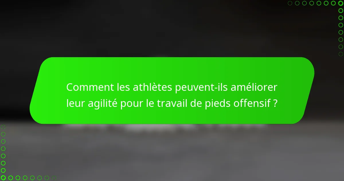 Comment les athlètes peuvent-ils améliorer leur agilité pour le travail de pieds offensif ?