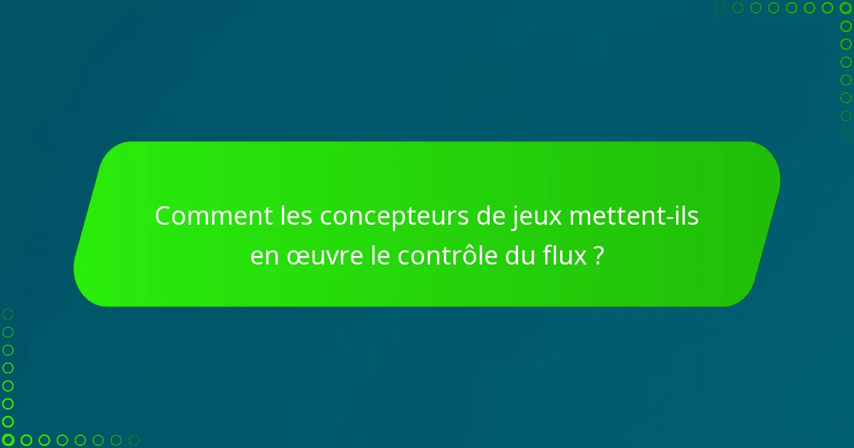 Comment les concepteurs de jeux mettent-ils en œuvre le contrôle du flux ?