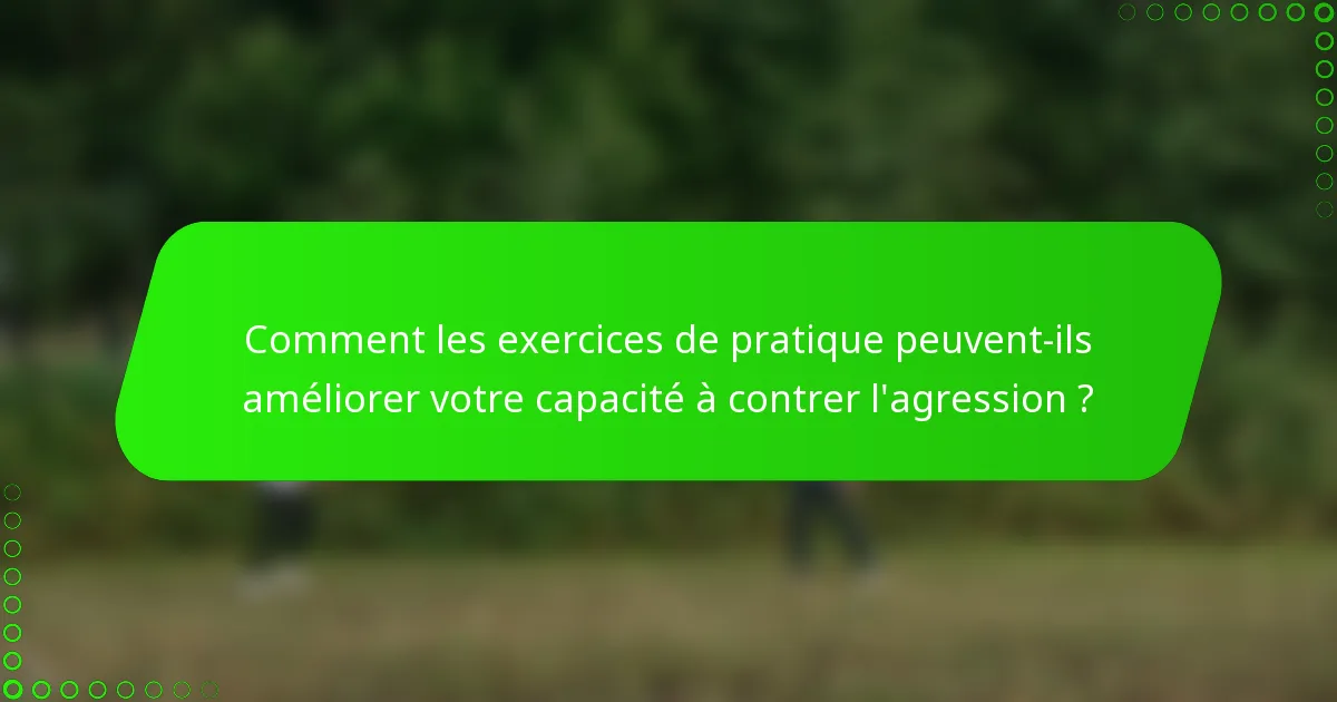 Comment les exercices de pratique peuvent-ils améliorer votre capacité à contrer l'agression ?