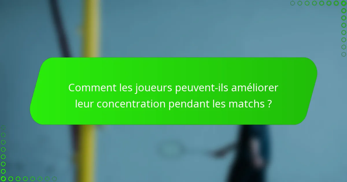 Comment les joueurs peuvent-ils améliorer leur concentration pendant les matchs ?