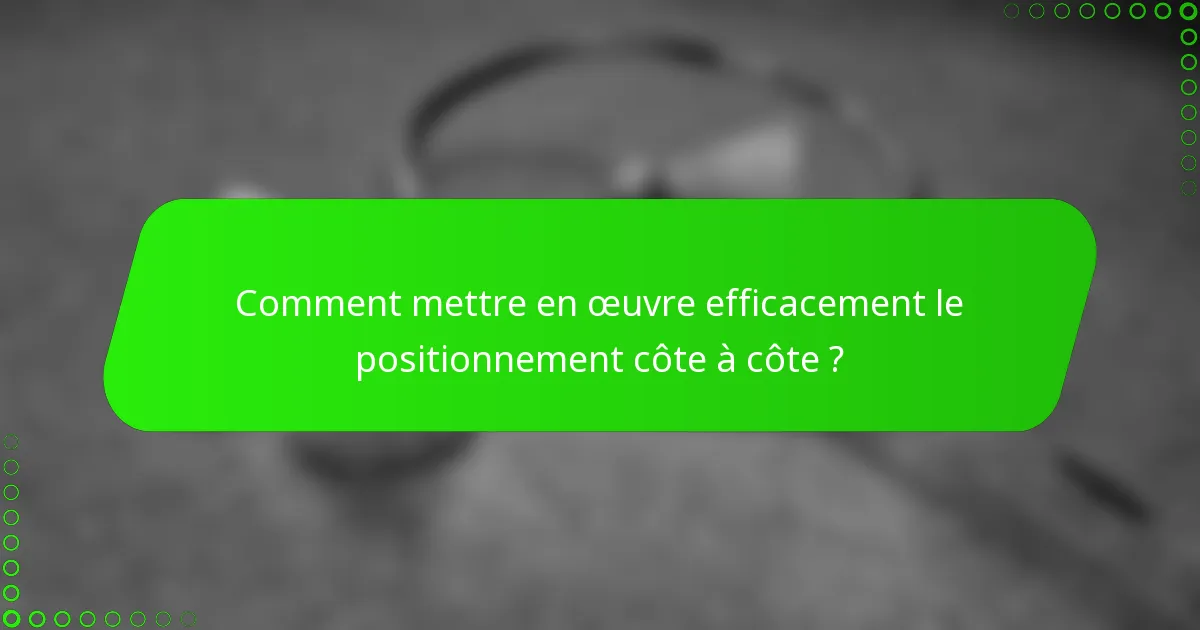 Comment mettre en œuvre efficacement le positionnement côte à côte ?