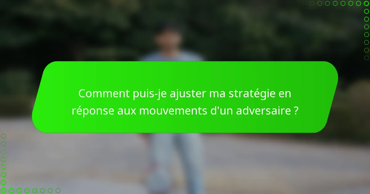 Comment puis-je ajuster ma stratégie en réponse aux mouvements d'un adversaire ?