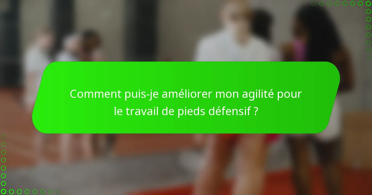 Comment puis-je améliorer mon agilité pour le travail de pieds défensif ?