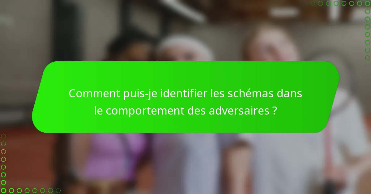 Comment puis-je identifier les schémas dans le comportement des adversaires ?
