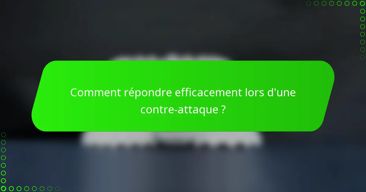 Comment répondre efficacement lors d'une contre-attaque ?