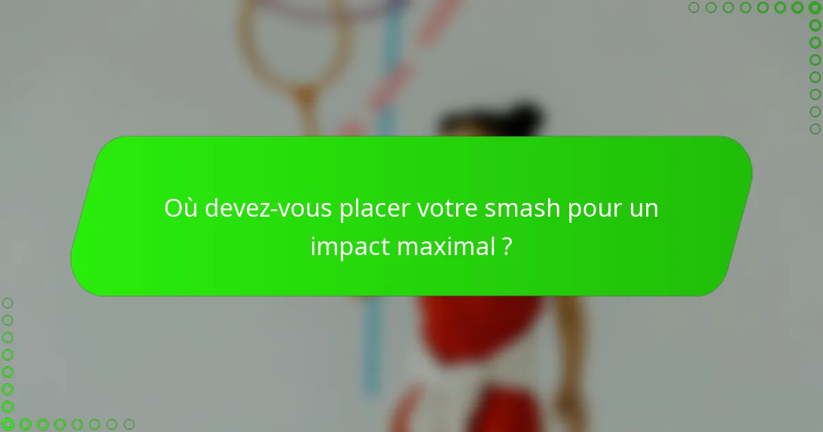 Où devez-vous placer votre smash pour un impact maximal ?