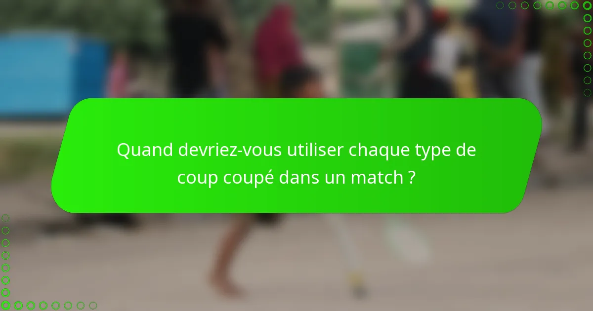 Quand devriez-vous utiliser chaque type de coup coupé dans un match ?