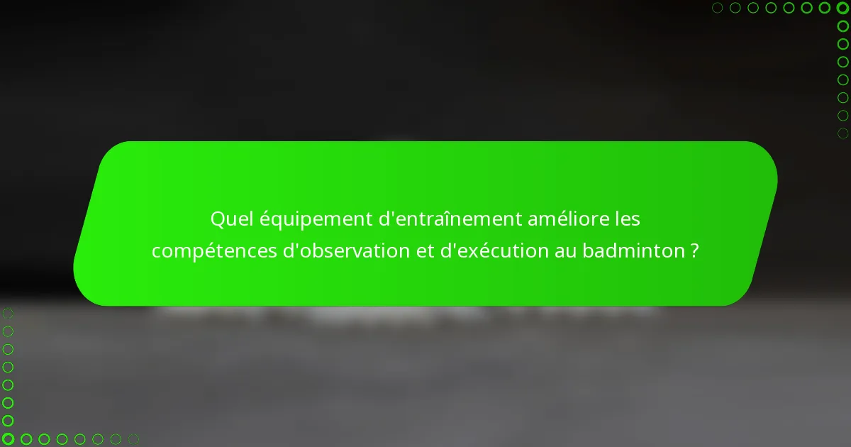 Quel équipement d'entraînement améliore les compétences d'observation et d'exécution au badminton ?