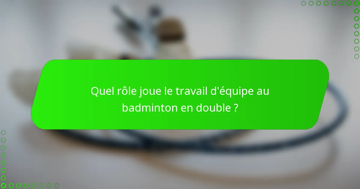 Quel rôle joue le travail d'équipe au badminton en double ?