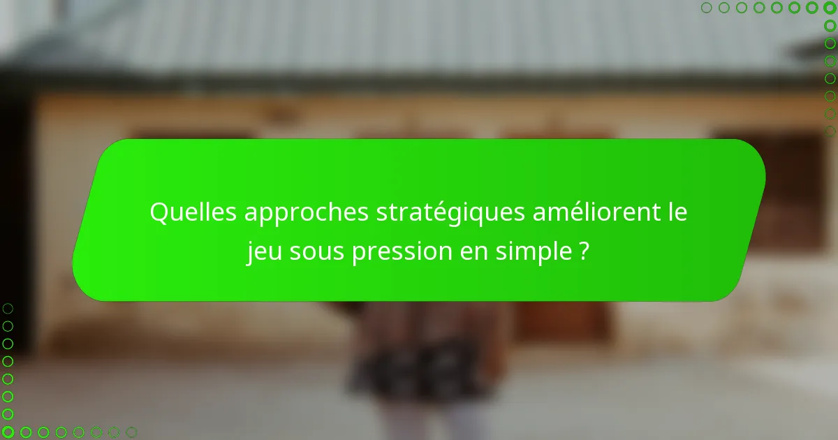 Quelles approches stratégiques améliorent le jeu sous pression en simple ?
