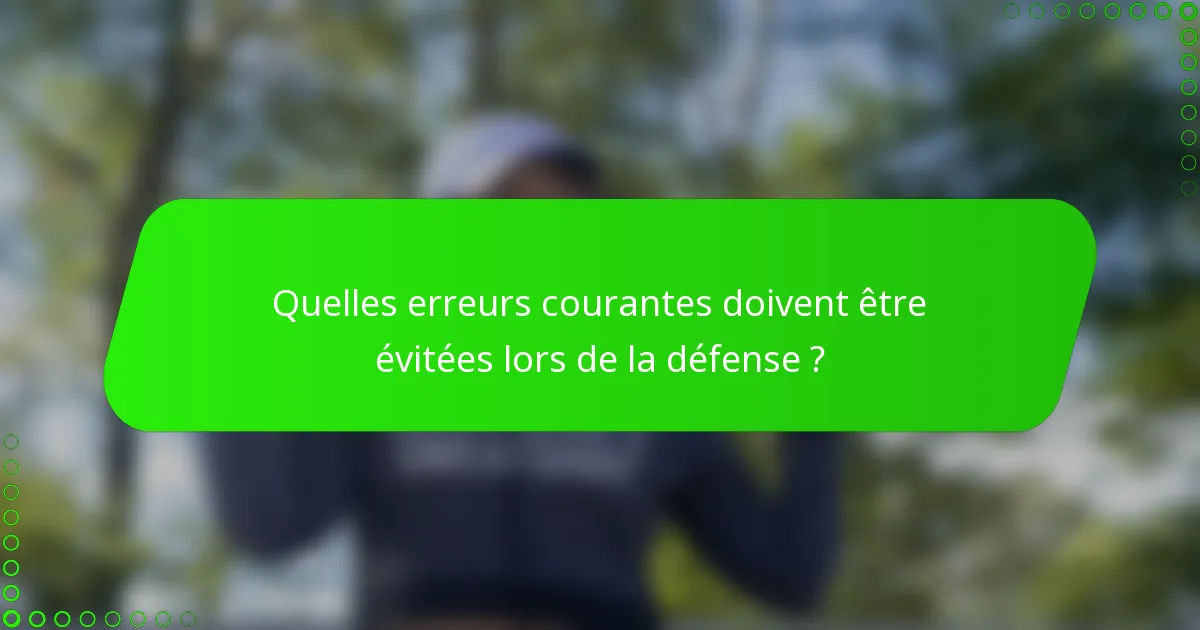 Quelles erreurs courantes doivent être évitées lors de la défense ?