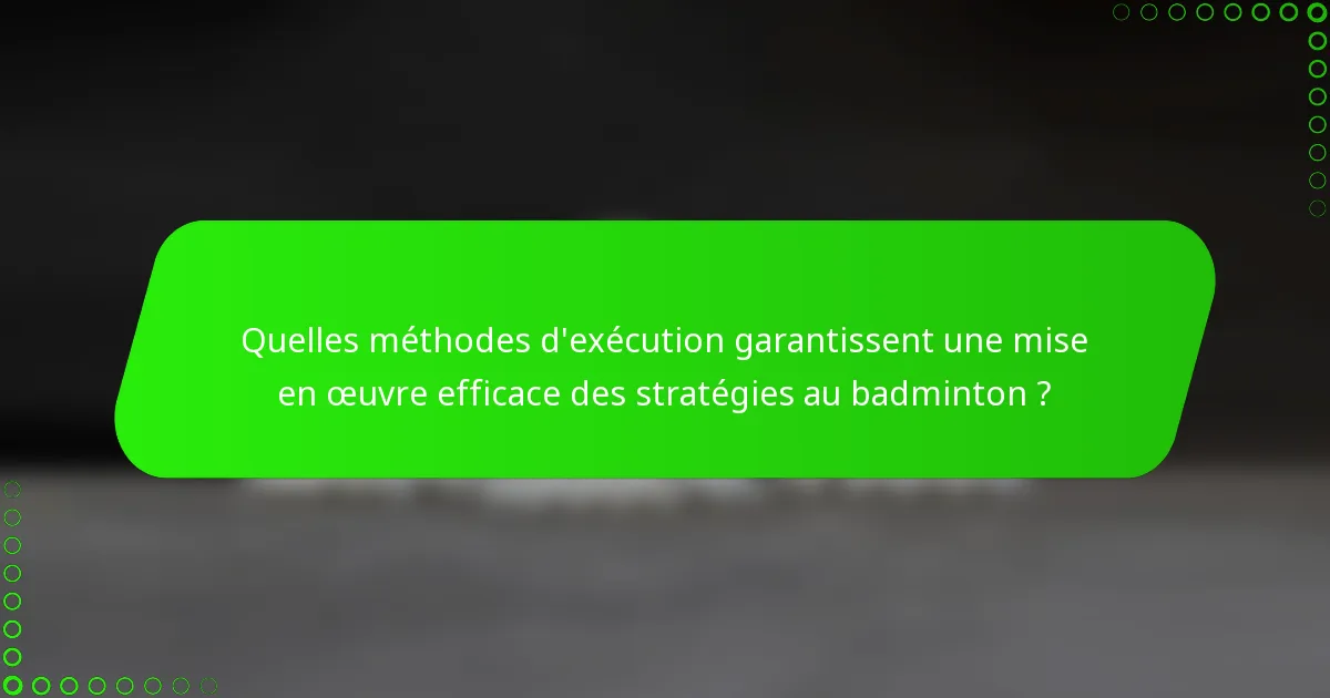 Quelles méthodes d'exécution garantissent une mise en œuvre efficace des stratégies au badminton ?