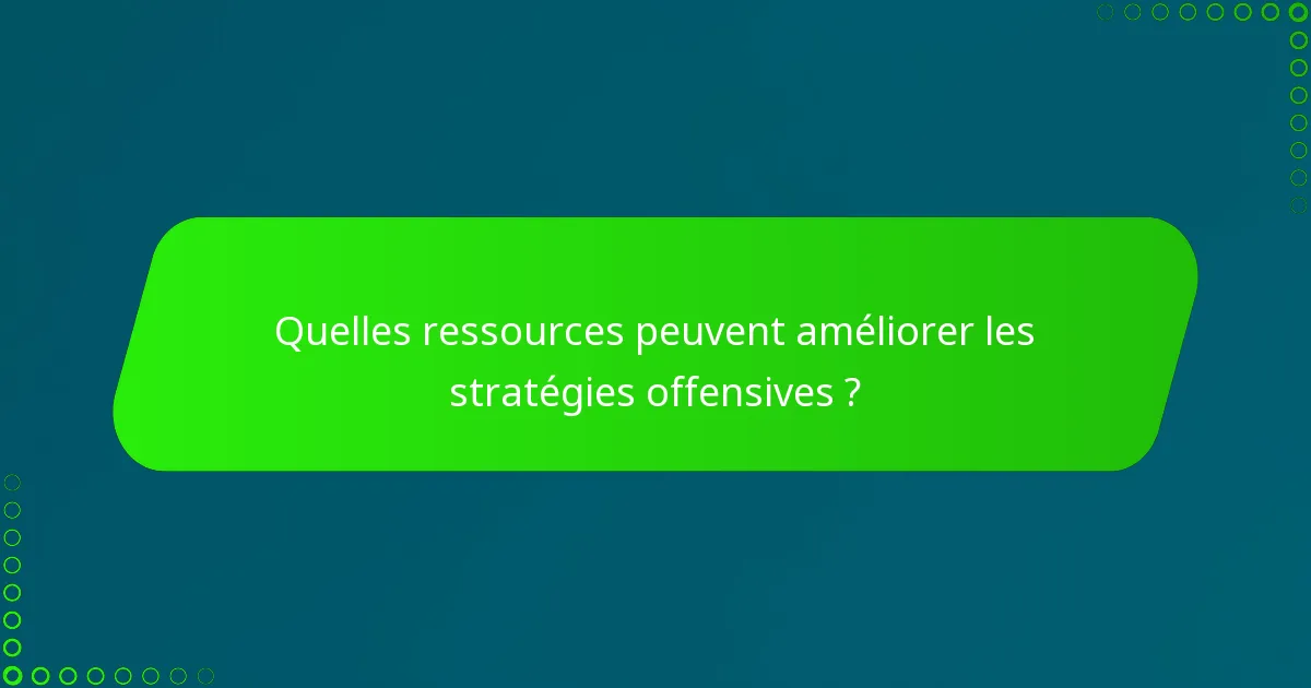 Quelles ressources peuvent améliorer les stratégies offensives ?