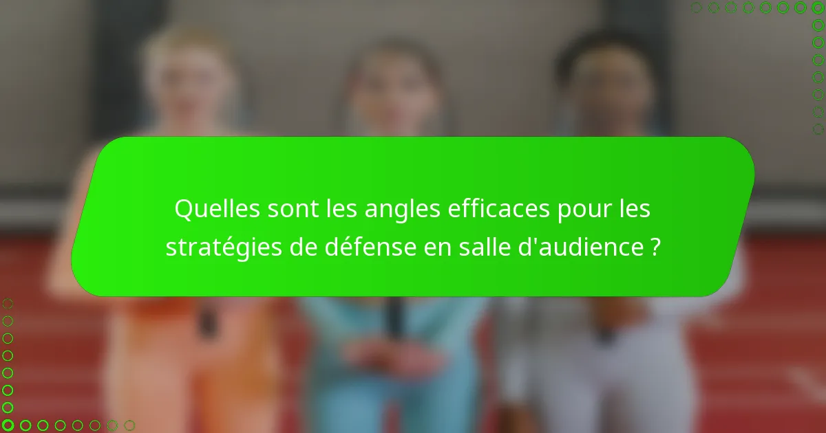 Quelles sont les angles efficaces pour les stratégies de défense en salle d'audience ?