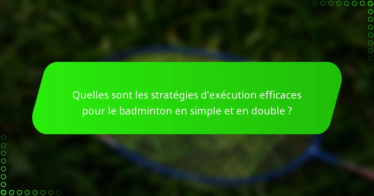 Quelles sont les stratégies d'exécution efficaces pour le badminton en simple et en double ?