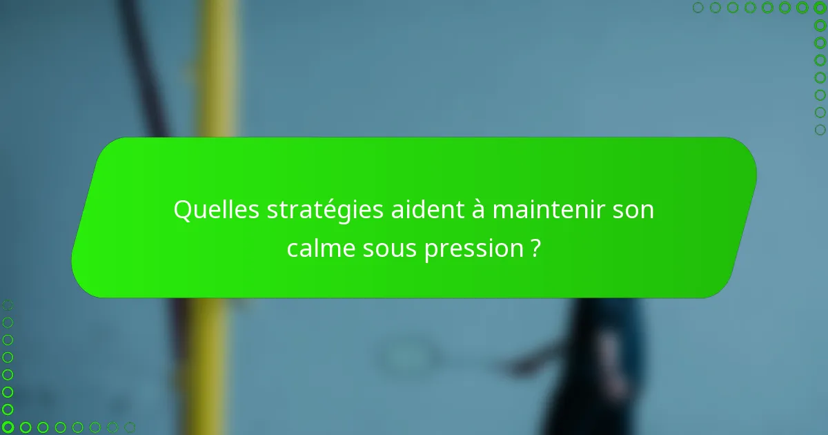 Quelles stratégies aident à maintenir son calme sous pression ?