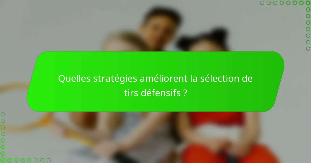 Quelles stratégies améliorent la sélection de tirs défensifs ?