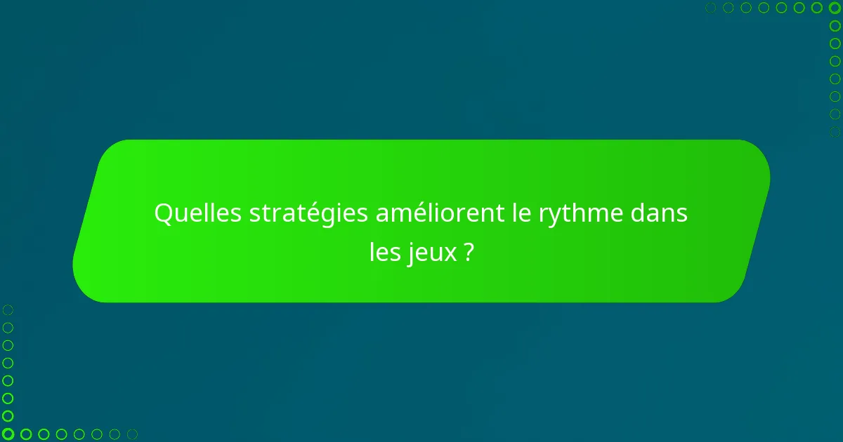 Quelles stratégies améliorent le rythme dans les jeux ?