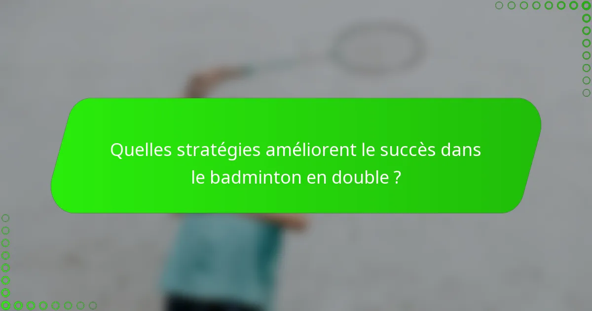 Quelles stratégies améliorent le succès dans le badminton en double ?