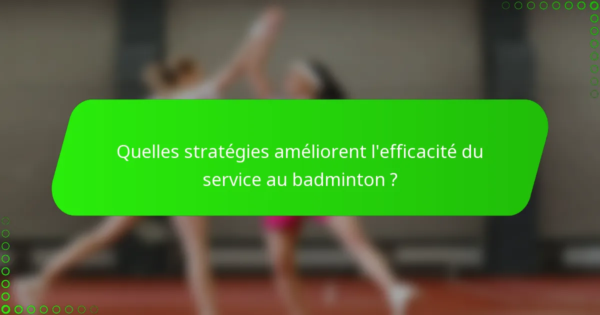 Quelles stratégies améliorent l'efficacité du service au badminton ?