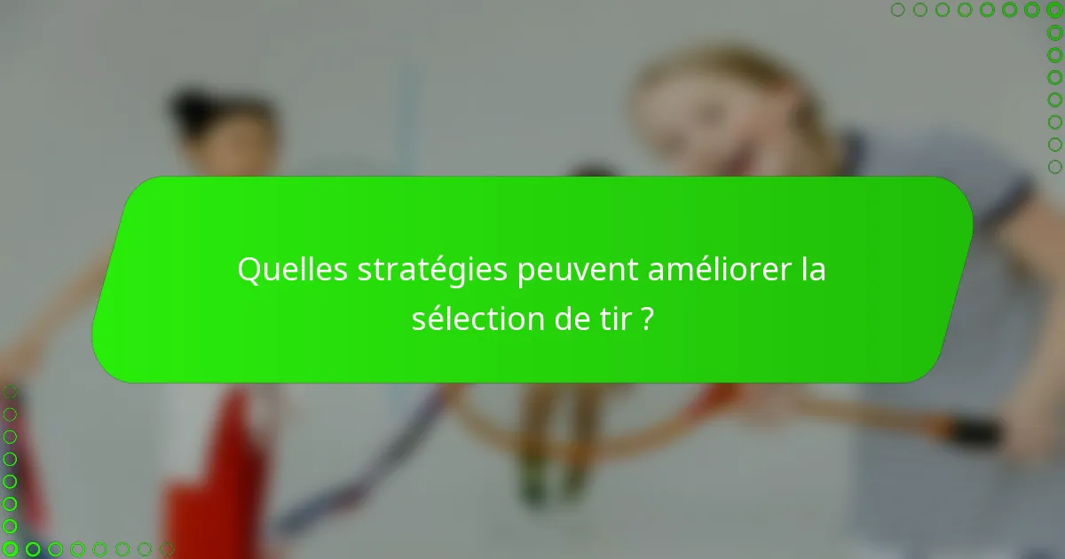Quelles stratégies peuvent améliorer la sélection de tir ?
