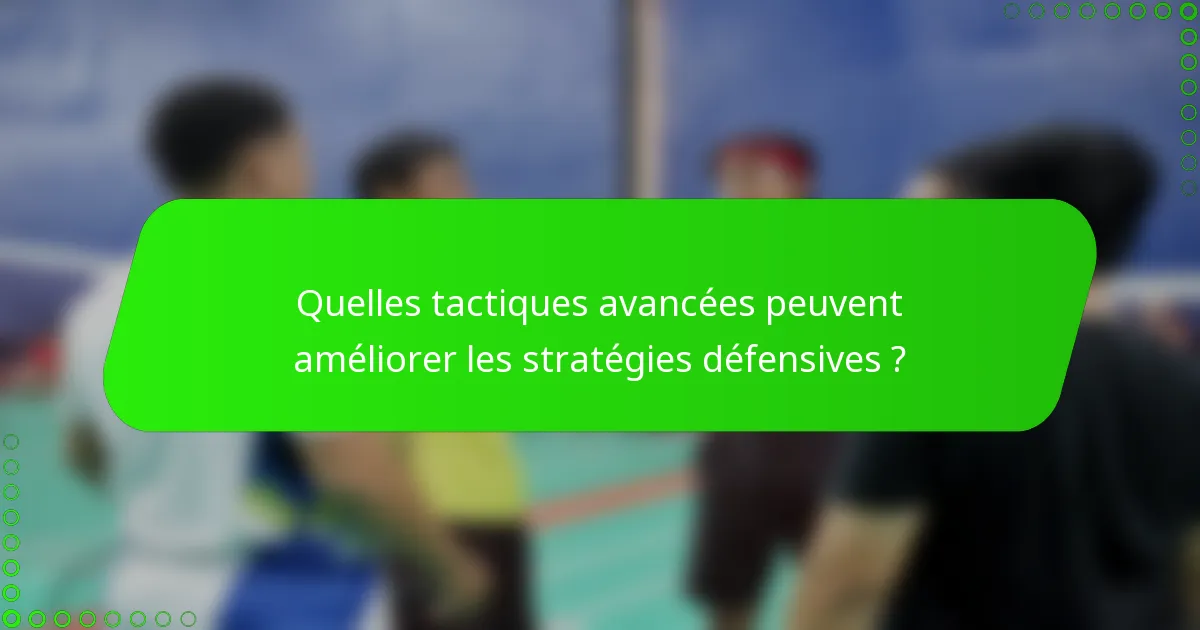 Quelles tactiques avancées peuvent améliorer les stratégies défensives ?
