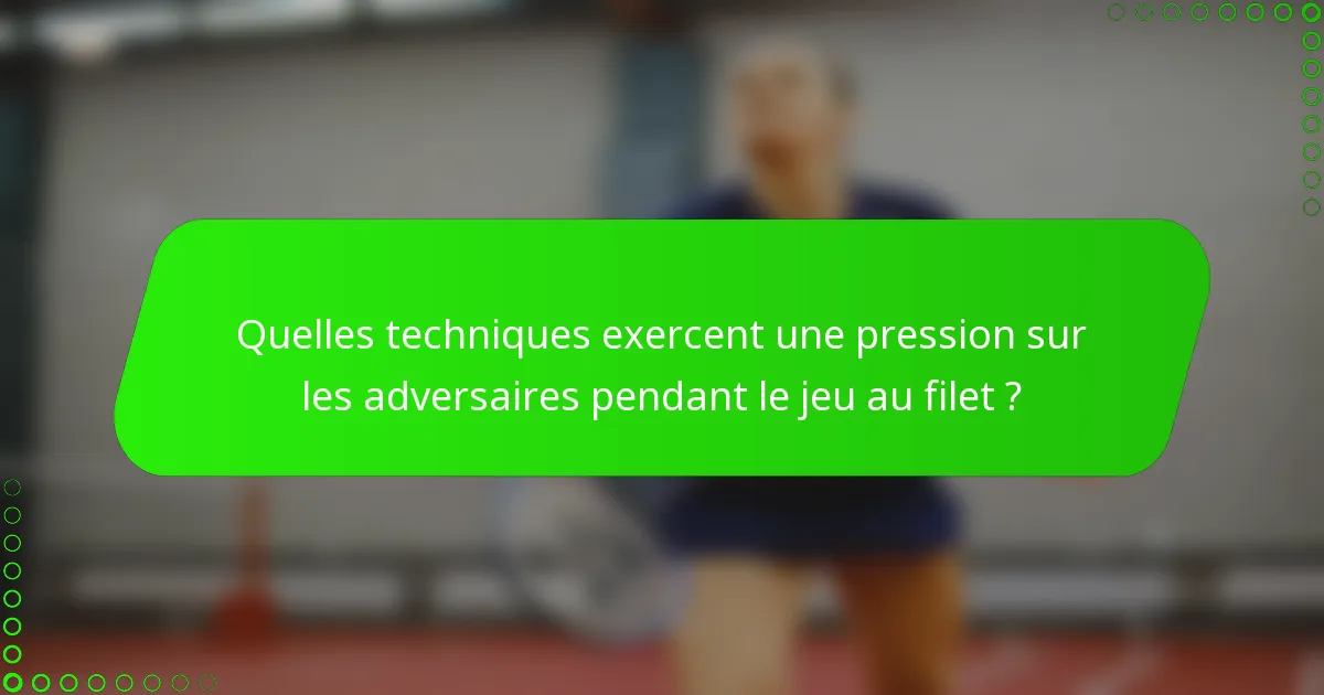 Quelles techniques exercent une pression sur les adversaires pendant le jeu au filet ?