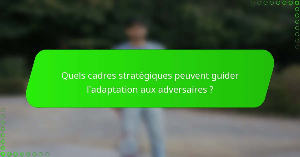 Quels cadres stratégiques peuvent guider l'adaptation aux adversaires ?