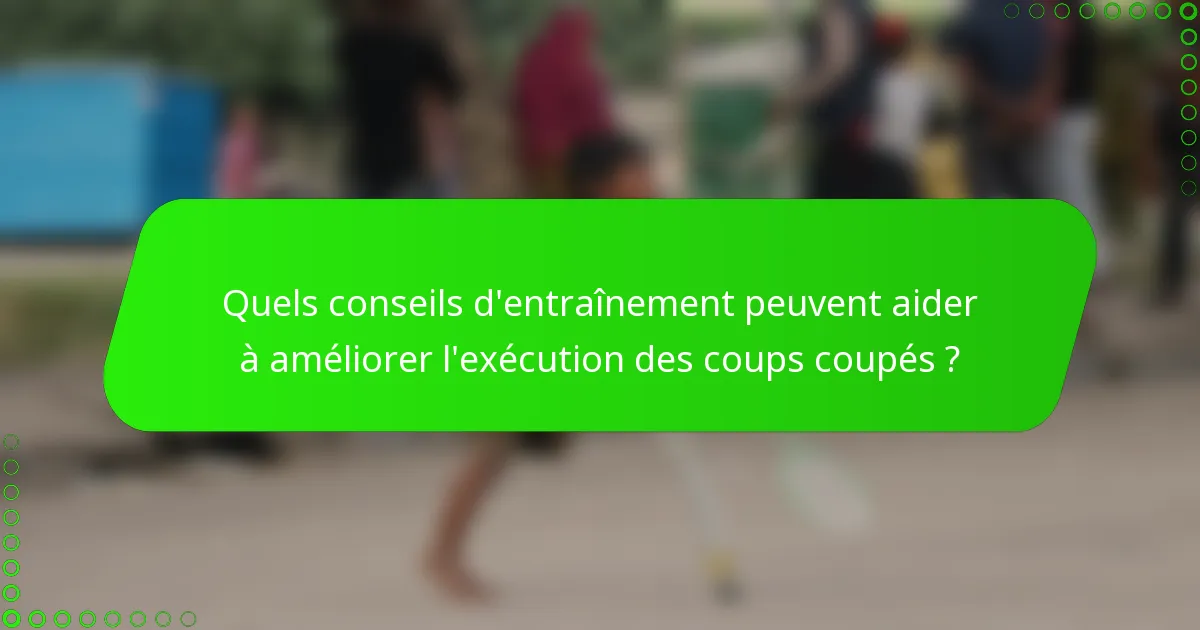 Quels conseils d'entraînement peuvent aider à améliorer l'exécution des coups coupés ?