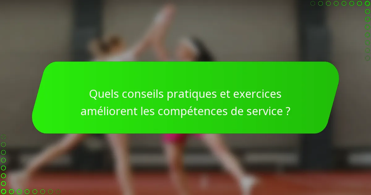 Quels conseils pratiques et exercices améliorent les compétences de service ?