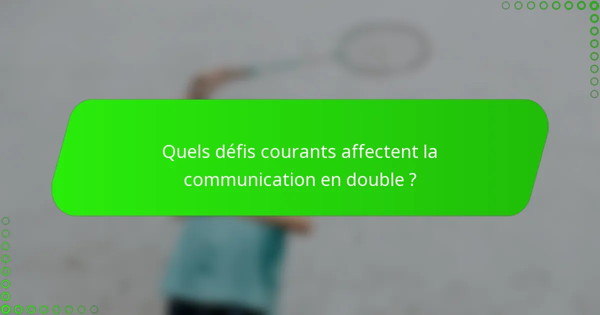 Quels défis courants affectent la communication en double ?