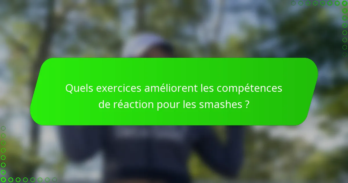 Quels exercices améliorent les compétences de réaction pour les smashes ?