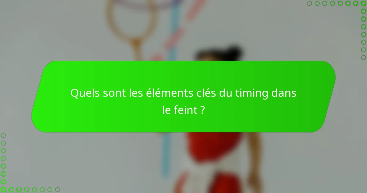 Quels sont les éléments clés du timing dans le feint ?
