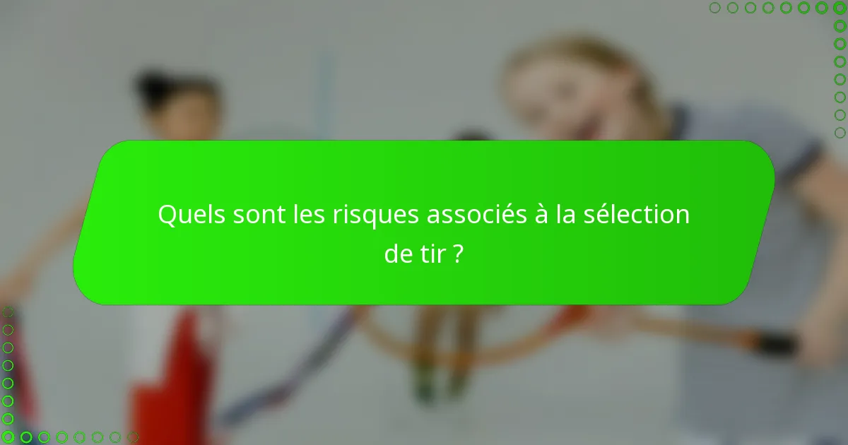 Quels sont les risques associés à la sélection de tir ?