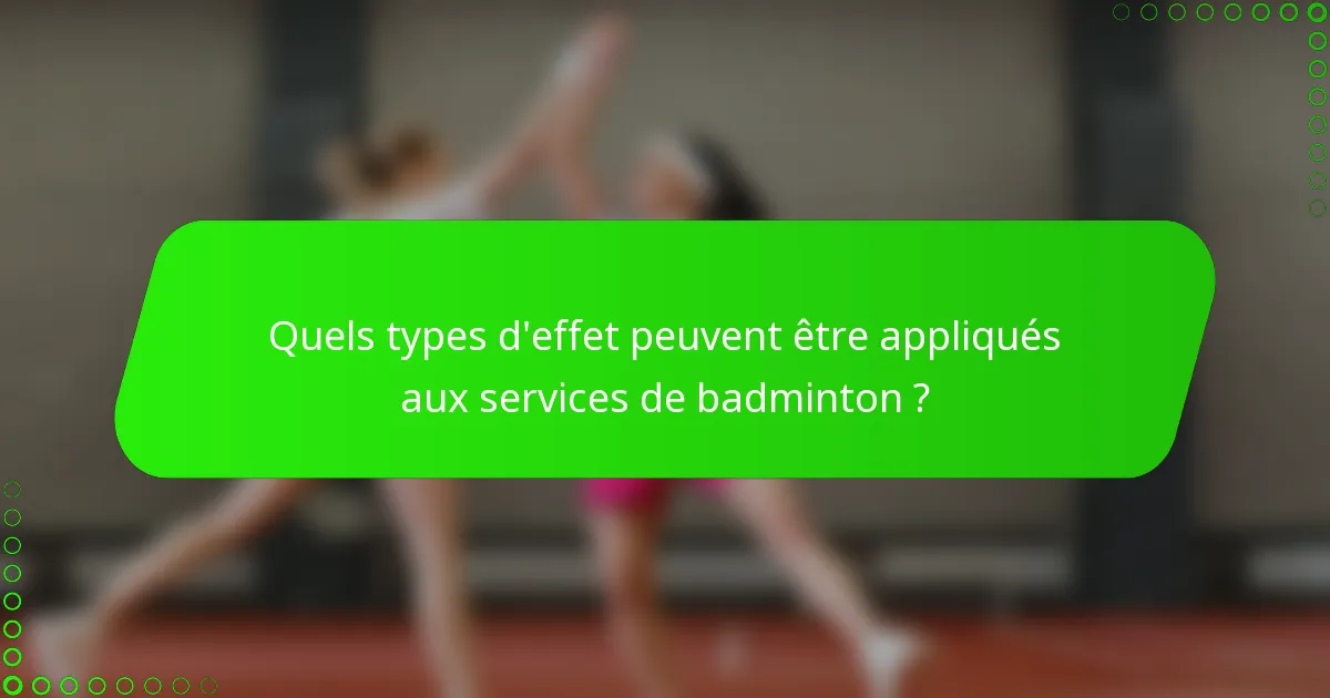Quels types d'effet peuvent être appliqués aux services de badminton ?